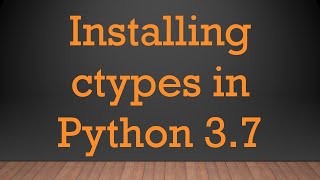 Installing ctypes in Python 37 [upl. by Akimak]