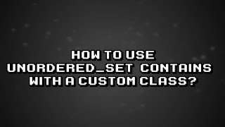 Implementing unorderedsetcontains with a custom class  Easy Guide [upl. by Ahsiyn312]