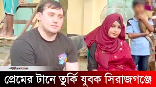 প্রেমের টানে সিরাজগঞ্জে তুরস্কের যুবক Sirajganj  relationship  Türkiye  Jago News [upl. by Daniels]