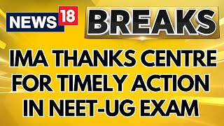 NEETUG 2024 Row Updates  IMA Thanks Centre For Timely Action In NEETUG 2024 Exam Case  News18 [upl. by Saul]