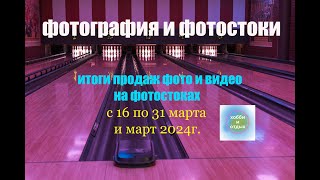 Фотостоки и Фотобанки Итоги продаж фото и видео на фотостоках с 16 по 31 марта и март 2024г [upl. by Ainotahs]