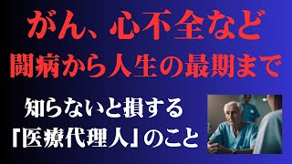 ★３１．がん・心不全・COPD・慢性腎臓病・人工透析などの大病を患う方へ ～医療代理人の活用～ がん 高齢者 闘病 [upl. by Ainav]