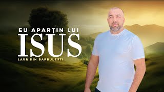 Laur din Bărbulești  Eu aparțin Lui Isus NOU 2024 [upl. by Lynette]