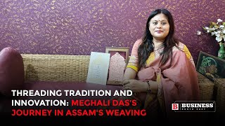 Threading Tradition and Innovation Meghali Das’s Journey in Assams Weaving [upl. by Leinehtan724]