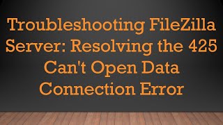 Troubleshooting FileZilla Server Resolving the 425 Cant Open Data Connection Error [upl. by Linker]