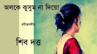 Aloke kusum na diyo  অলকে কুসুম না দিয়ো  Rabindrasangeet  Shiv Dutta [upl. by Eimma35]