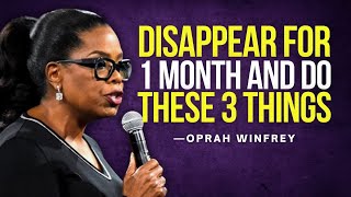 DISAPPEAR FOR 1 MONTH AND DO THESE 3 THINGS  Oprah Winfrey Motivation [upl. by Yenattirb679]