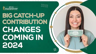 Big CatchUp Contribution Changes Coming in 2024 [upl. by Enitsuga]