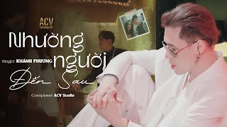 NHƯỜNG NGƯỜI ĐẾN SAU  Khánh Phương x ACV  Yêu thương anh nhường một người đến sau OFFICIAL MV [upl. by Kate]