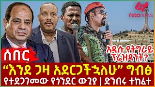 Ethiopia  “እንደ ጋዛ አደርጋችኋለሁ” ግብፅ፣ አዲሱ የትግራይ ፕሬዝዳንት፣ የተደጋገመው የጎንደር ውጊያ፣ ድንበሩ ተከፈተ [upl. by Alleber912]