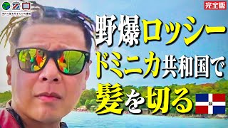 【💈海外で髪を切るだけの番組】未公開満載！ドミニカ＆マイアミ！野性爆弾ロッシーの旅【完全版】 [upl. by Knowlton365]