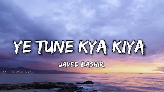 YE TUNE KYA KIYA  Lyrics   JAVED BASHIR  LYRICAL 7 [upl. by Boni]