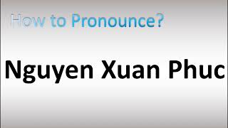 How to Pronounce Nguyen Xuan Phuc [upl. by Adyela]