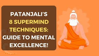 Patanjali’s 8 Supermind Techniques Guide to Mental Excellence [upl. by Humble]