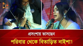 প্রসংশায় ভাসছেন পরিবার থেকে বিতাড়িত নাইশা  Nagorik TV [upl. by Crawford]