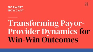 Transforming PayorProvider Dynamics for WinWin Outcomes  Norwest Nowcast [upl. by Meade]