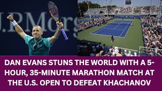 Dan Evans Stuns the World with a 5 Hour 35 Minute Marathon Match at the U S Open to Defeat Khachan [upl. by Kit950]