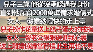 【完結】兒子三歲 他從沒承認過我身份，直到他斥資2000萬準備求婚儀式，女人一襲婚紗輕快的走上臺，兒子扮作花童送上鴿子蛋大的戒指，女人一聲老公狠狠砸進我心裏，送上離婚協議當賀禮 此生再也不見【爽文】 [upl. by Luce]