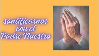 4 SANTIFICARNOS CON EL PADRE NUESTRO La oración más perfecta [upl. by Gnagflow]