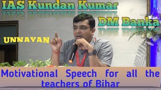 IAS Kundan Kumar l DM Banka l Motivational Speech for all the teachers of Bihar [upl. by Dacie]