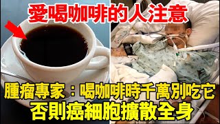 愛喝咖啡的人注意！腫瘤專家警告：喝咖啡時千萬別吃它，否則癌細胞擴散全身！90的人中招了卻不知道！ [upl. by Iila35]