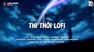 Thì Thôi Thôi Quên Đi Lofi♬ Nhạc Lofi Chill TikTok Trending Triệu View [upl. by Mccormac]