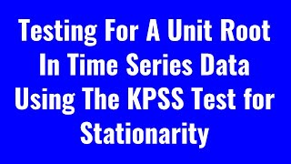 Testing For A Unit Root In Time Series Data Using The KPSS Test for Stationarity [upl. by Eesdnyl]