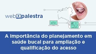 Webpalestra A importância do planejamento em saúde bucal para ampliação e qualificação do acesso [upl. by Ecnarf]