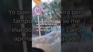 Yo queria que lloviera pero tampoco asi eso se me inundó la casa y el carro apenas lo tenia lavado [upl. by Niwdla516]