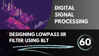 Designing Lowpass IIR Filter using Bilinear Transformation  Lecture 60  Digital Signal Processing [upl. by Esnofla]