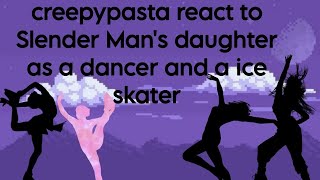 creepypasta react to Slender Mans daughter as dancer and a ice skater [upl. by Heaps]