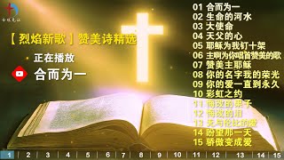 精选讚美詩【烈焰新歌】基督教赞美诗歌15首 合而为一，生命的河水，天父的心，彩虹之约，无与伦比的爱 [upl. by Notliw411]