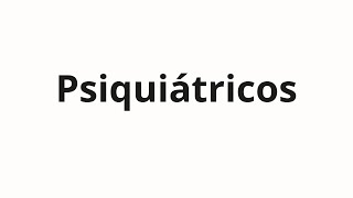 How to pronounce Psiquiátricos [upl. by Odlavso]