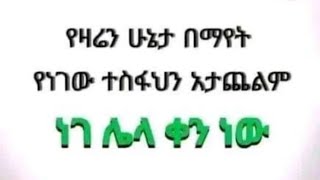 የዛሬን ሁኔታ በማየት የነገዉ ተስፈህን አታጨልም ነገሌላ ቀን ነው [upl. by Addam]