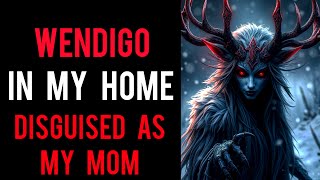 There is a Wendigo in My Home Disguised as My Mom  Creepypasta  Horror Story [upl. by Ainolopa]