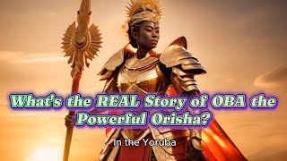 Whats the MINDBLOWING Truth About OBA the Mighty Orisha [upl. by Tamiko775]