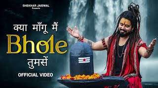 Kya Mangu Main Bhole Tumse Official Video Bholenath Song 2024  New Bhole Song  Shekhar Jaiswal [upl. by Adnarim]