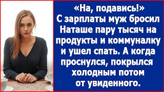 На подавись С зарплаты муж бросил Наташе пару тысяч на коммуналку и ушел спать А когда проснулся [upl. by Hairom]