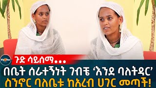 ጉድ ሳይሰማ••• በቤት ሰራተኝነት ገብቼ እንደ ባለትዳር ስንኖር ሚስቱ ከአረብ ሀገር መጣች Ethiopia  Eyoha Media  Habesha [upl. by Gonyea881]