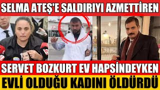 SELMA ATEŞE SALDIRIYI AZMETTİREN SERVET BOZKURT EV HAPSİNDEYKEN EVLİ OLDUĞU KADINI ÖLDÜRDÜ SİNAN [upl. by Martel]