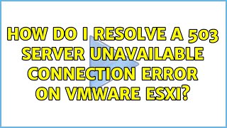 How do I resolve a 503 Server Unavailable connection error on VMware ESXi 9 Solutions [upl. by Grishilda64]