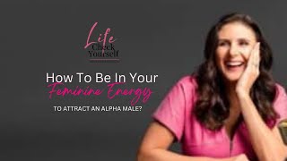 How to Be in Your Feminine Energy to Attract an Alpha Male [upl. by Proud]