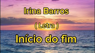 Irina Barros  início do fim  Letra [upl. by Daigle]