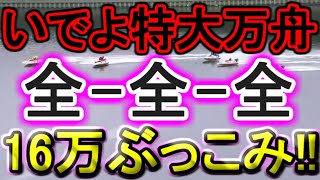 【競艇・ボートレース】特大ドデカ万舟待ち「全全全」16万ぶっこみ！！ [upl. by Ylera130]