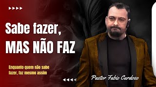 SABE FAZER MAS NÃO FAZ  PASTOR FABIO CARDOSO [upl. by Ayotel777]