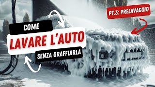 ⚠️ COME FARE IL PRELAVAGGIO  LAVARE CORRETTAMENTE LAUTO SENZA GRAFFIARLA  PARTE 3 ITA [upl. by Divadnoj]