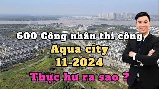 600 công nhân đang thi công Aqua City Đồng Nai tháng 112024 [upl. by Rma]