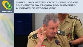 Marcel van Hattem critica comandante do Exército na Câmara por submissão à Moraes quotÉ vergonhosoquot [upl. by Abott]