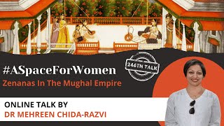 Talk 246 ASpaceForWomen – Zenanas In The Mughal Empire by Dr Mehreen ChidaRazvi [upl. by Lawtun]