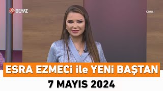 Esra Ezmeci ile Yeni Baştan 7 Mayıs 2024 [upl. by Ennaus891]